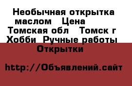 Необычная открытка маслом › Цена ­ 390 - Томская обл., Томск г. Хобби. Ручные работы » Открытки   